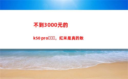 不到3000元的k50 pro，紅米是真的敢